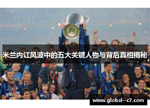米兰内讧风波中的五大关键人物与背后真相揭秘