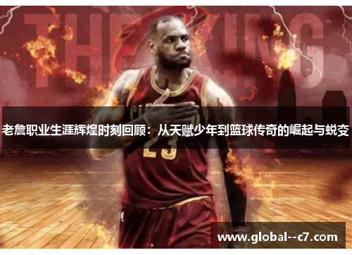 老詹职业生涯辉煌时刻回顾：从天赋少年到篮球传奇的崛起与蜕变