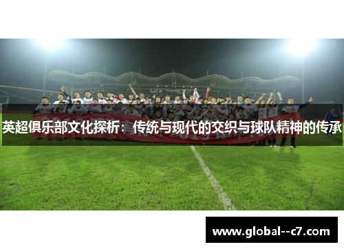 英超俱乐部文化探析：传统与现代的交织与球队精神的传承