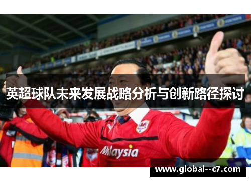 英超球队未来发展战略分析与创新路径探讨