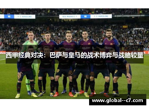 西甲经典对决：巴萨与皇马的战术博弈与战略较量