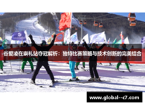 谷爱凌在崇礼站夺冠解析：独特比赛策略与技术创新的完美结合