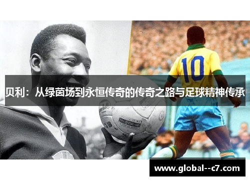 贝利：从绿茵场到永恒传奇的传奇之路与足球精神传承