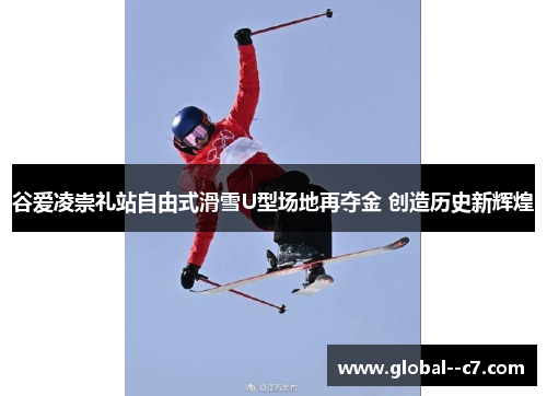 谷爱凌崇礼站自由式滑雪U型场地再夺金 创造历史新辉煌