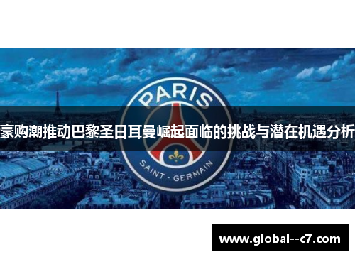 豪购潮推动巴黎圣日耳曼崛起面临的挑战与潜在机遇分析