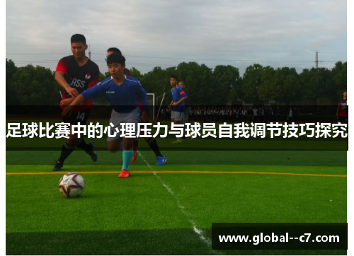 足球比赛中的心理压力与球员自我调节技巧探究