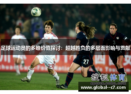 足球运动员的多维价值探讨：超越胜负的多层面影响与贡献