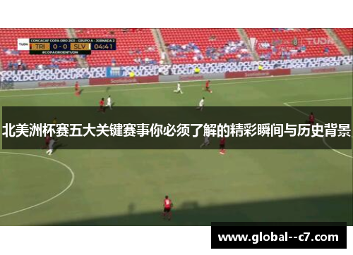 北美洲杯赛五大关键赛事你必须了解的精彩瞬间与历史背景