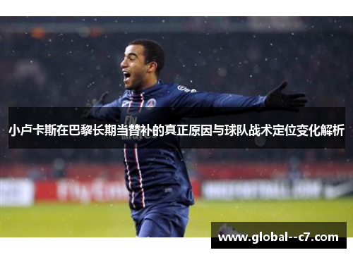 小卢卡斯在巴黎长期当替补的真正原因与球队战术定位变化解析