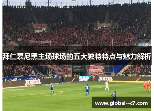 拜仁慕尼黑主场球场的五大独特特点与魅力解析