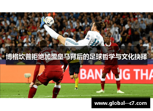 博格坎普拒绝加盟皇马背后的足球哲学与文化抉择