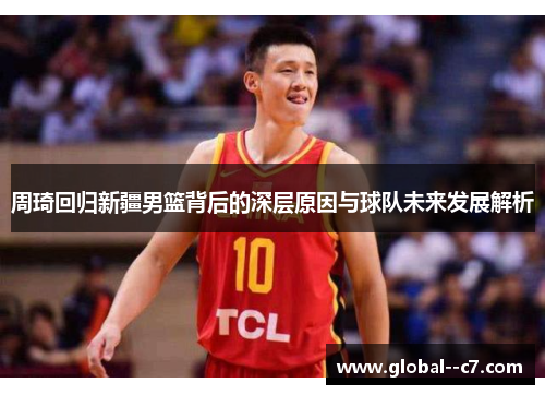 周琦回归新疆男篮背后的深层原因与球队未来发展解析