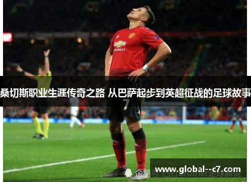 桑切斯职业生涯传奇之路 从巴萨起步到英超征战的足球故事