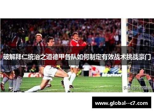 破解拜仁统治之道德甲各队如何制定有效战术挑战豪门