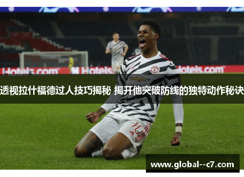 透视拉什福德过人技巧揭秘 揭开他突破防线的独特动作秘诀