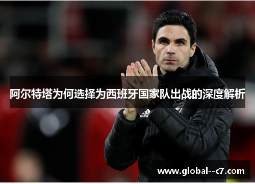 阿尔特塔为何选择为西班牙国家队出战的深度解析