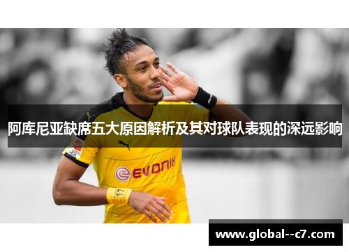 阿库尼亚缺席五大原因解析及其对球队表现的深远影响