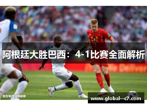 阿根廷大胜巴西：4-1比赛全面解析