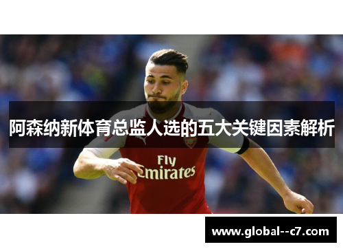 阿森纳新体育总监人选的五大关键因素解析