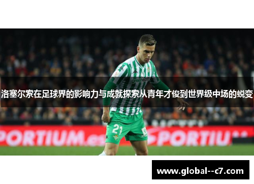 洛塞尔索在足球界的影响力与成就探索从青年才俊到世界级中场的蜕变