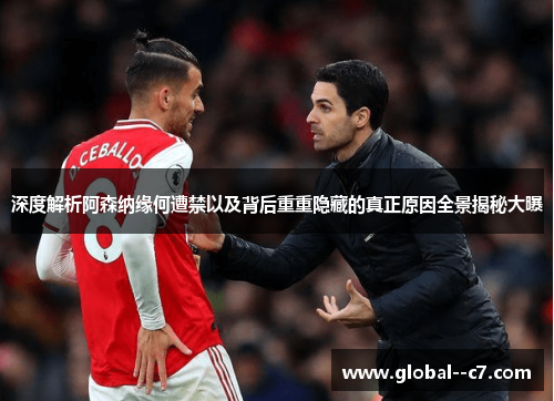深度解析阿森纳缘何遭禁以及背后重重隐藏的真正原因全景揭秘大曝