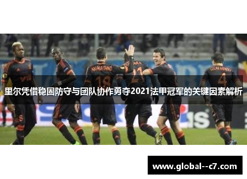 里尔凭借稳固防守与团队协作勇夺2021法甲冠军的关键因素解析