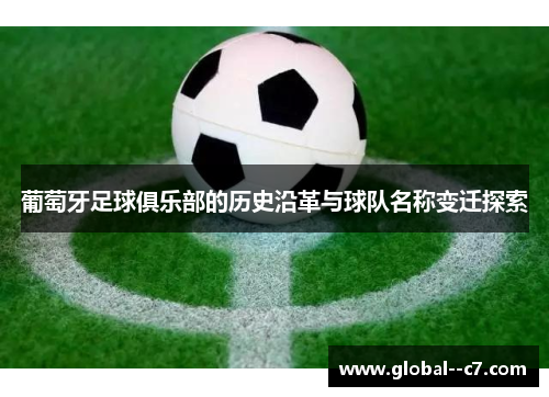 葡萄牙足球俱乐部的历史沿革与球队名称变迁探索