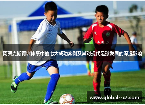 阿贾克斯青训体系中的七大成功案例及其对现代足球发展的深远影响