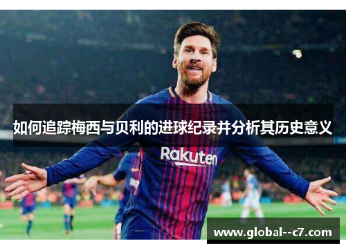 如何追踪梅西与贝利的进球纪录并分析其历史意义