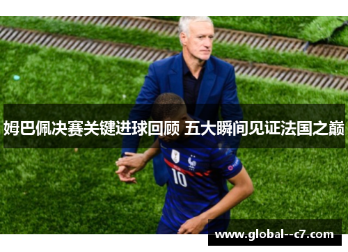 姆巴佩决赛关键进球回顾 五大瞬间见证法国之巅