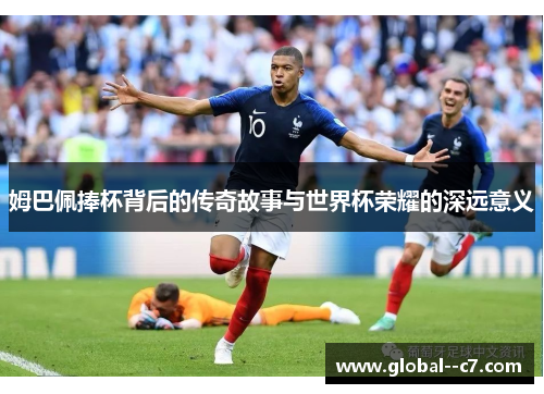 姆巴佩捧杯背后的传奇故事与世界杯荣耀的深远意义