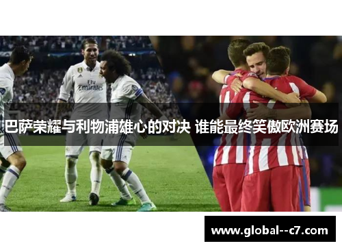 巴萨荣耀与利物浦雄心的对决 谁能最终笑傲欧洲赛场