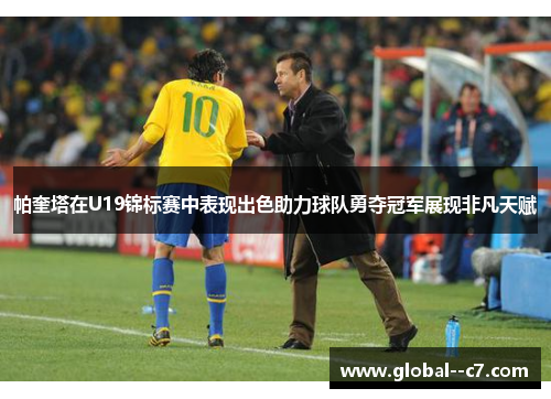 帕奎塔在U19锦标赛中表现出色助力球队勇夺冠军展现非凡天赋