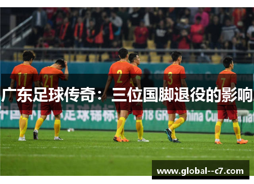 广东足球传奇：三位国脚退役的影响