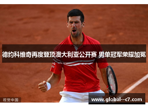 德约科维奇再度登顶澳大利亚公开赛 男单冠军荣耀加冕
