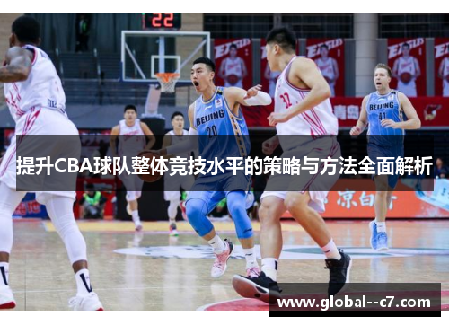 提升CBA球队整体竞技水平的策略与方法全面解析 提升CBA球队整体竞技水平的策略与方法全面解析
