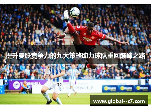 提升曼联竞争力的九大策略助力球队重回巅峰之路 提升曼联竞争力的九大策略助力球队重回巅峰之路