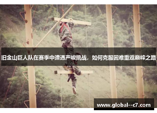 旧金山巨人队在赛季中遭遇严峻挑战,如何克服困难重返巅峰之路 旧金山巨人队在赛季中遭遇严峻挑战,如何克服困难重返巅峰之路