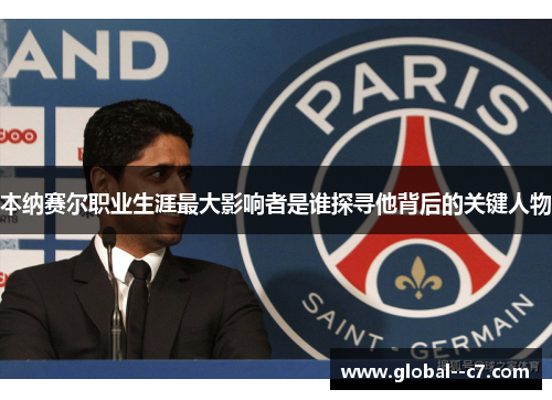 本纳赛尔职业生涯最大影响者是谁探寻他背后的关键人物