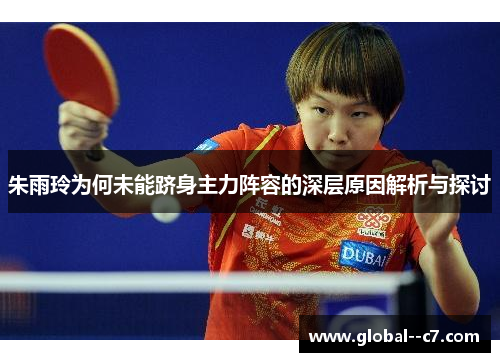 朱雨玲为何未能跻身主力阵容的深层原因解析与探讨 朱雨玲为何未能跻身主力阵容的深层原因解析与探讨