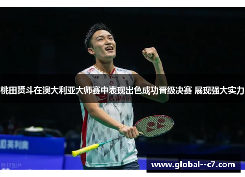 桃田贤斗在澳大利亚大师赛中表现出色成功晋级决赛 展现强大实力 桃田贤斗在澳大利亚大师赛中表现出色成功晋级决赛 展现强大实力
