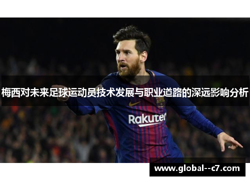 梅西对未来足球运动员技术发展与职业道路的深远影响分析 梅西对未来足球运动员技术发展与职业道路的深远影响分析