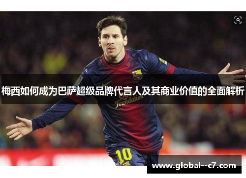 梅西如何成为巴萨超级品牌代言人及其商业价值的全面解析