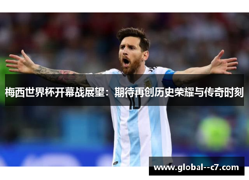 梅西世界杯开幕战展望:期待再创历史荣耀与传奇时刻 梅西世界杯开幕战展望:期待再创历史荣耀与传奇时刻