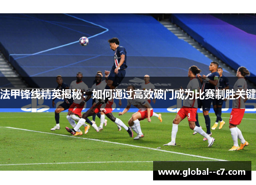 法甲锋线精英揭秘：如何通过高效破门成为比赛制胜关键