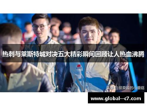 热刺与莱斯特城对决五大精彩瞬间回顾让人热血沸腾 热刺与莱斯特城对决五大精彩瞬间回顾让人热血沸腾