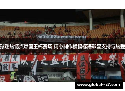 球迷热情点燃国王杯赛场 精心制作横幅标语彰显支持与热爱 球迷热情点燃国王杯赛场 精心制作横幅标语彰显支持与热爱