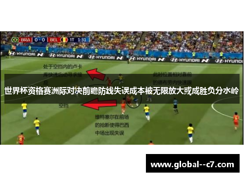 世界杯资格赛洲际对决前瞻防线失误成本被无限放大或成胜负分水岭