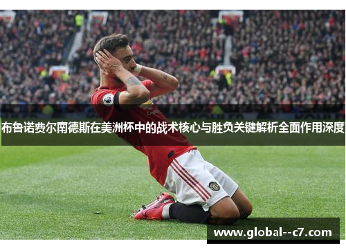 布鲁诺费尔南德斯在美洲杯中的战术核心与胜负关键解析全面作用深度 布鲁诺费尔南德斯在美洲杯中的战术核心与胜负关键解析全面作用深度