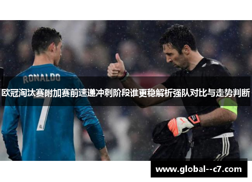 欧冠淘汰赛附加赛前速递冲刺阶段谁更稳解析强队对比与走势判断